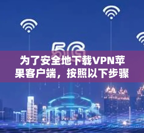 为了安全地下载VPN苹果客户端，按照以下步骤操作