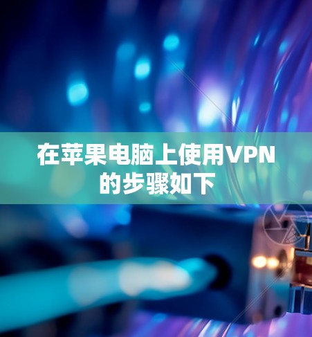 在苹果电脑上使用VPN的步骤如下