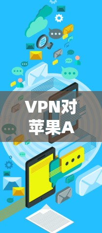 VPN对苹果APP节点测试的全面影响及应对策略 VPN对苹果APP节点测试的全面影响及应对策略