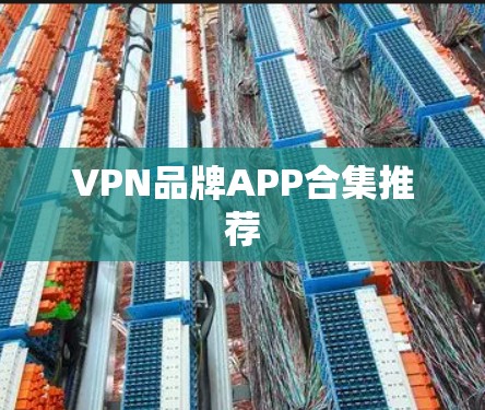 VPN品牌APP合集推荐 VPN品牌APP合集推荐
