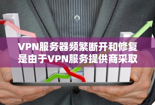 VPN服务器频繁断开和修复是由于VPN服务提供商采取多种措施来确保安全性和稳定性，这些措施可能导致服务器频繁断开和修复。以下是详细的原因和解决方案