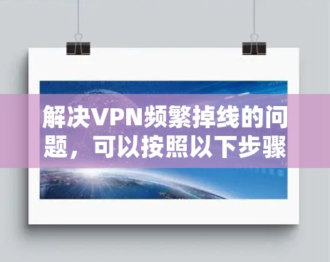 解决VPN频繁掉线的问题,可以按照以下步骤进行 解决VPN频繁掉线的问题,可以按照以下步骤进行