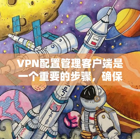 VPN配置管理客户端是一个重要的步骤，确保VPN连接的安全性和稳定性。以下是一个详细的步骤指南，帮助您配置VPN客户端