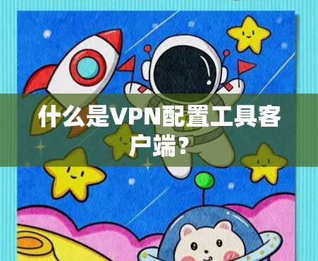 什么是VPN配置工具客户端？