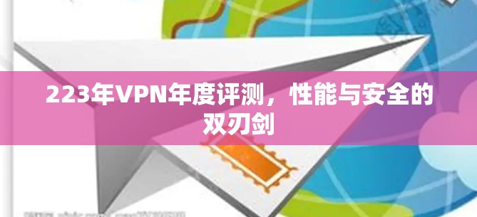 223年VPN年度评测，性能与安全的双刃剑