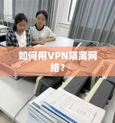 如何用VPN隔离网络? 如何用VPN隔离网络?