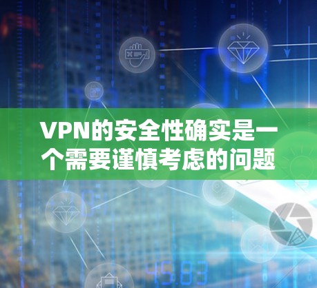 VPN的安全性确实是一个需要谨慎考虑的问题。选择一个安全的VPN平台，需要综合考虑服务器稳定性、wolf 挥动（恶意软件攻击）服务器被入侵的可能性以及加密算法的强度等因素