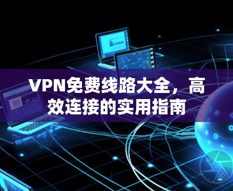 VPN免费线路大全，高效连接的实用指南
