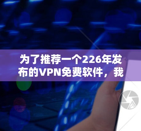 为了推荐一个226年发布的VPN免费软件，我们考虑了多个可靠且安全的选择。以下是一些推荐