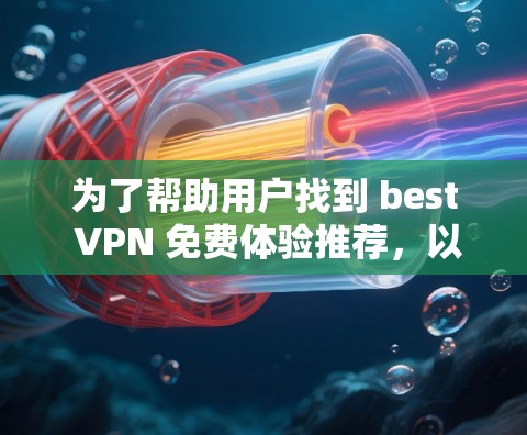 为了帮助用户找到 best VPN 免费体验推荐，以下是一些推荐，涵盖功能全面性和安全性的各种VPN类型