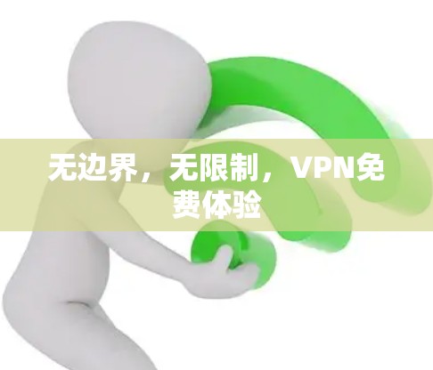 无边界,无限制,VPN免费体验 无边界,无限制,VPN免费体验