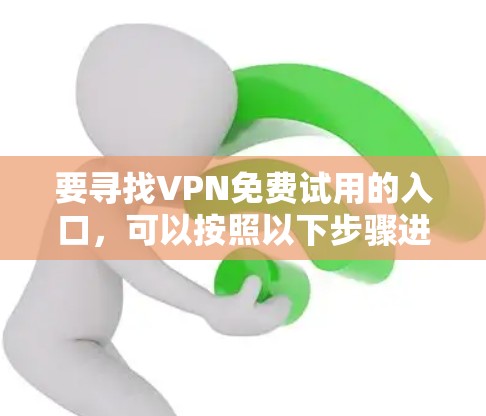 要寻找VPN免费试用的入口,可以按照以下步骤进行 要寻找VPN免费试用的入口,可以按照以下步骤进行