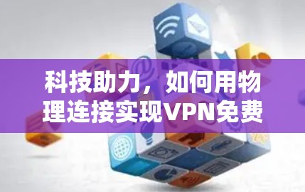 科技助力,如何用物理连接实现VPN免费 科技助力,如何用物理连接实现VPN免费