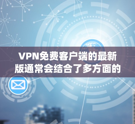 VPN免费客户端的最新版通常会结合了多方面的安全性和功能，确保用户能够轻松在线访问需求。以下是一些 popular 的 VPN 软件和推荐