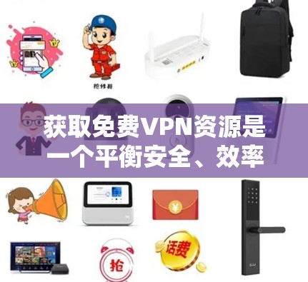 获取免费VPN资源是一个平衡安全、效率和资源限制的问题。以下是一些具体的步骤和建议，帮助你高效地获取免费VPN资源