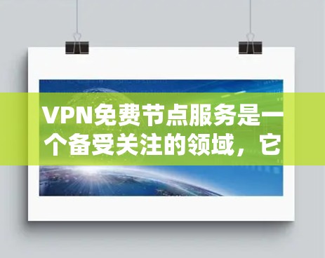 VPN免费节点服务是一个备受关注的领域，它通过加密技术连接外网和内网，提供安全的网络访问。以下是对该领域的一些详细分析和建议