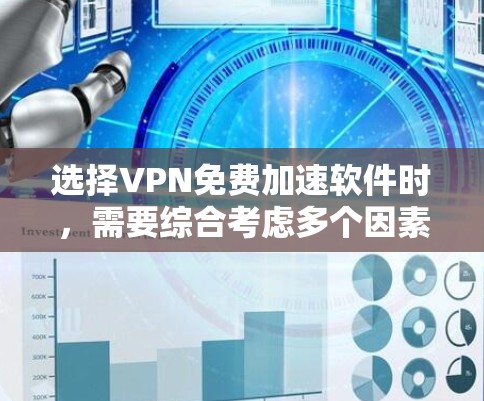 选择VPN免费加速软件时，需要综合考虑多个因素，以确保最佳体验。以下是详细的步骤和建议