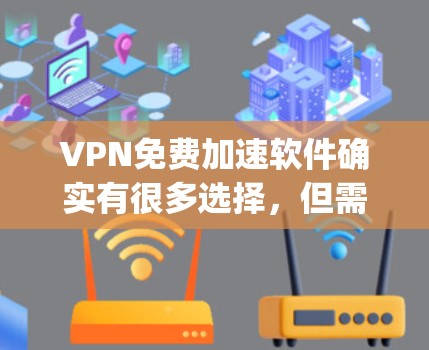 VPN免费加速软件确实有很多选择,但需要根据你的需求来选择。以下是一些 popular 的VPN免费加速软件推荐,涵盖功能、安全性和界面友好性 VPN免费加速软件确实有很多选择,但需要根据你的需求来选择。以下是一些 popular 的VPN免费加速软件推荐,涵盖功能、安全性和界面友好性