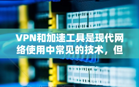 VPN和加速工具是现代网络使用中常见的技术，但它们并不是一成不变的。以下是一些常见的VPN和加速工具，以及它们的特点和适用场景