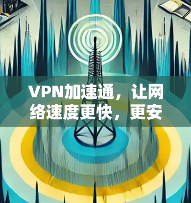 VPN加速通，让网络速度更快，更安全