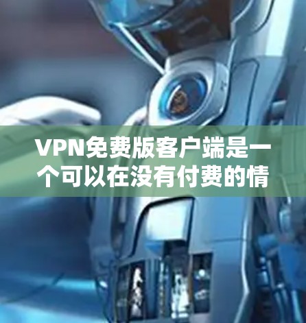 VPN免费版客户端是一个可以在没有付费的情况下使用VPN服务的设备或应用程序。以下是对该主题的详细分析和总结 VPN免费版客户端是一个可以在没有付费的情况下使用VPN服务的设备或应用程序。以下是对该主题的详细分析和总结