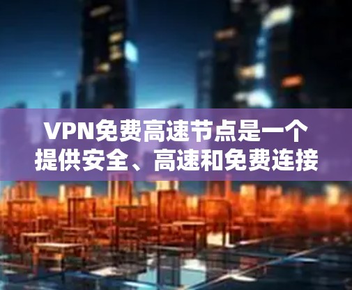 VPN免费高速节点是一个提供安全、高速和免费连接的网络服务,旨在帮助用户在线访问个人网站、社交媒体等。以下是关于这些服务的详细分析 VPN免费高速节点是一个提供安全、高速和免费连接的网络服务,旨在帮助用户在线访问个人网站、社交媒体等。以下是关于这些服务的详细分析