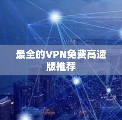 最全的VPN免费高速版推荐 最全的VPN免费高速版推荐