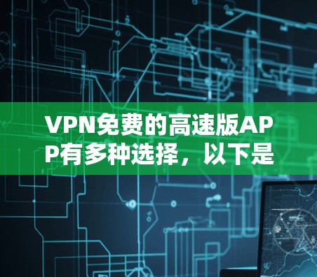 VPN免费的高速版APP有多种选择,以下是几个推荐 VPN免费的高速版APP有多种选择,以下是几个推荐