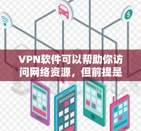 VPN软件可以帮助你访问网络资源,但前提是你的设备和网络环境符合VPN的要求。以下是一些常见的VPN软件,它们可以帮助你访问互联网 VPN软件可以帮助你访问网络资源,但前提是你的设备和网络环境符合VPN的要求。以下是一些常见的VPN软件,它们可以帮助你访问互联网