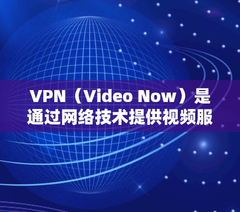 VPN(Video Now)是通过网络技术提供视频服务的一种方式,常用于保护个人隐私、防止网络诈骗、或者在特定场景下的视频通话。以下是关于VPN的一些基本信息和推荐 VPN(Video Now)是通过网络技术提供视频服务的一种方式,常用于保护个人隐私、防止网络诈骗、或者在特定场景下的视频通话。以下是关于VPN的一些基本信息和推荐