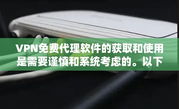 VPN免费代理软件的获取和使用是需要谨慎和系统考虑的。以下是一些步骤和建议,帮助您有效地使用这些软件 VPN免费代理软件的获取和使用是需要谨慎和系统考虑的。以下是一些步骤和建议,帮助您有效地使用这些软件