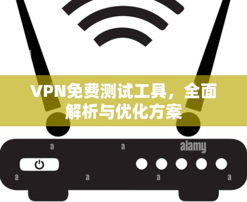VPN免费测试工具,全面解析与优化方案 VPN免费测试工具,全面解析与优化方案