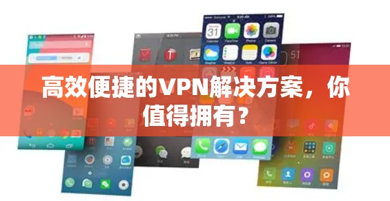 高效便捷的VPN解决方案,你值得拥有? 高效便捷的VPN解决方案,你值得拥有?