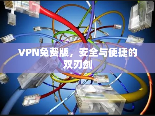 VPN免费版，安全与便捷的双刃剑