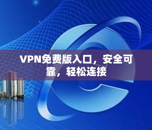 VPN免费版入口,安全可靠,轻松连接 VPN免费版入口,安全可靠,轻松连接