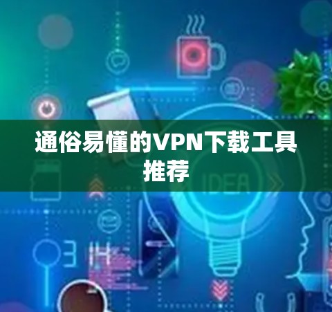 通俗易懂的VPN下载工具推荐
