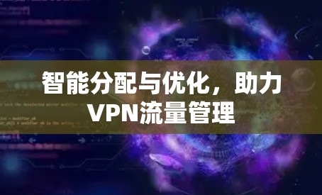 智能分配与优化,助力VPN流量管理 智能分配与优化,助力VPN流量管理