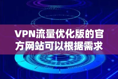 VPN流量优化版的官方网站可以根据需求选择不同的服务提供商。以下是几种常用的VPN流量优化服务的官方网站