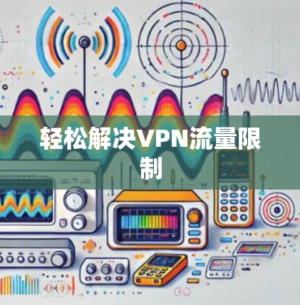 轻松解决VPN流量限制 轻松解决VPN流量限制