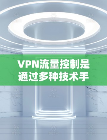 VPN流量控制是通过多种技术手段实现的,这些技术共同作用来保护用户数据和网络安全。以下是详细介绍 VPN流量控制是通过多种技术手段实现的,这些技术共同作用来保护用户数据和网络安全。以下是详细介绍