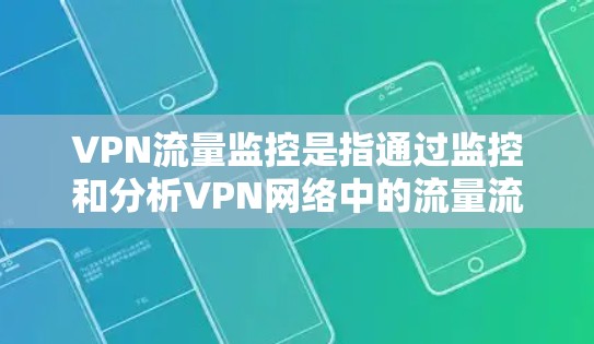 VPN流量监控是指通过监控和分析VPN网络中的流量流量，来确保流量的安全性、合规性和安全性。以下是关于VPN流量监控的详细介绍