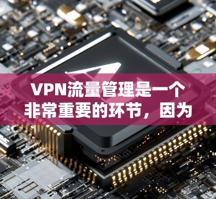 VPN流量管理是一个非常重要的环节，因为它确保了用户在使用VPN服务时的流量安全、高效和合规。以下是基于中国法律法规和实际操作建议的VPN流量管理方案