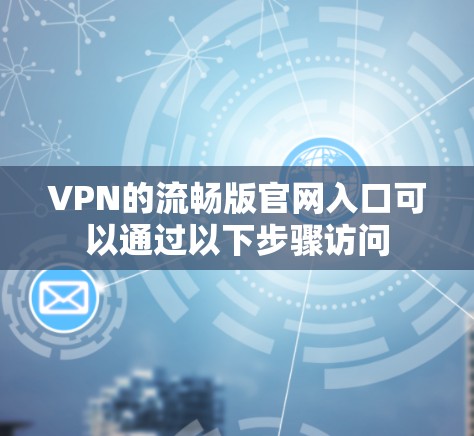 VPN的流畅版官网入口可以通过以下步骤访问