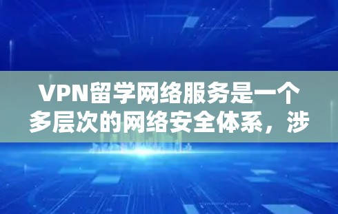 VPN留学网络服务是一个多层次的网络安全体系，涉及加密技术、服务器管理、安全性、设备兼容性和高效使用等多个方面。以下是对 VPN 在留学中的详细分析