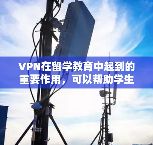 VPN在留学教育中起到的重要作用,可以帮助学生访问国际学校的服务器、下载资源、参与国际活动等。以下是一个VPN留学网络方案的详细步骤,帮助您更好地配置和管理网络环境 VPN在留学教育中起到的重要作用,可以帮助学生访问国际学校的服务器、下载资源、参与国际活动等。以下是一个VPN留学网络方案的详细步骤,帮助您更好地配置和管理网络环境