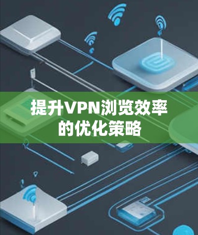 提升VPN浏览效率的优化策略 提升VPN浏览效率的优化策略