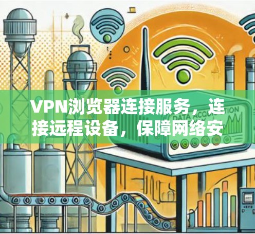 VPN浏览器连接服务，连接远程设备，保障网络安全