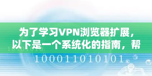 为了学习VPN浏览器扩展，以下是一个系统化的指南，帮助你全面理解、选择和使用这些扩展