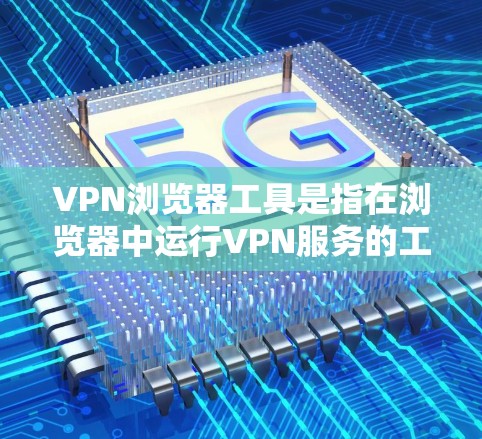 VPN浏览器工具是指在浏览器中运行VPN服务的工具。以下是几种常用的VPN浏览器工具及其使用方法 VPN浏览器工具是指在浏览器中运行VPN服务的工具。以下是几种常用的VPN浏览器工具及其使用方法