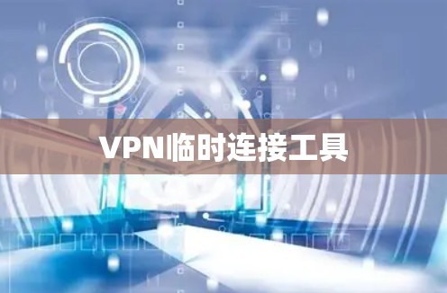 VPN临时连接工具 VPN临时连接工具